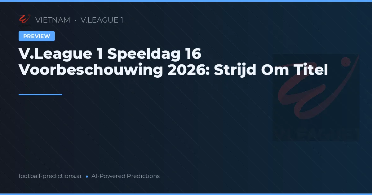 V.League 1 Speeldag 16 Voorbeschouwing 2026: Strijd Om Titel