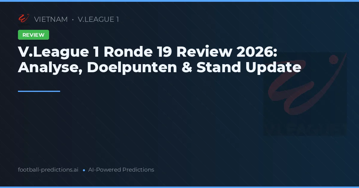 V.League 1 Ronde 19 Review 2026: Analyse, Doelpunten & Stand Update