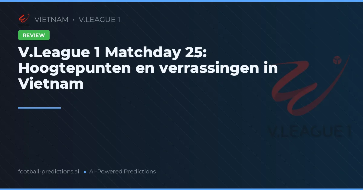 V.League 1 Matchday 25: Hoogtepunten en verrassingen in Vietnam