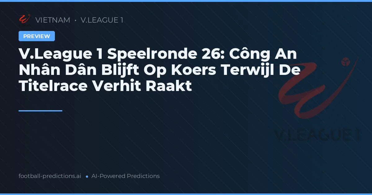 V.League 1 Speelronde 26: Công An Nhân Dân Blijft Op Koers Terwijl De Titelrace Verhit Raakt