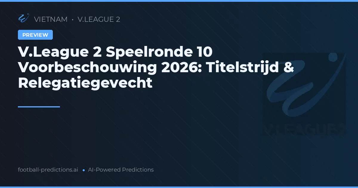 V.League 2 Speelronde 10 Voorbeschouwing 2026: Titelstrijd & Relegatiegevecht