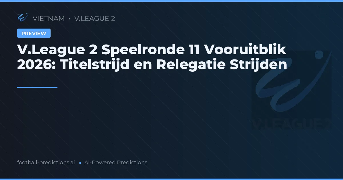 V.League 2 Speelronde 11 Vooruitblik 2026: Titelstrijd en Relegatie Strijden