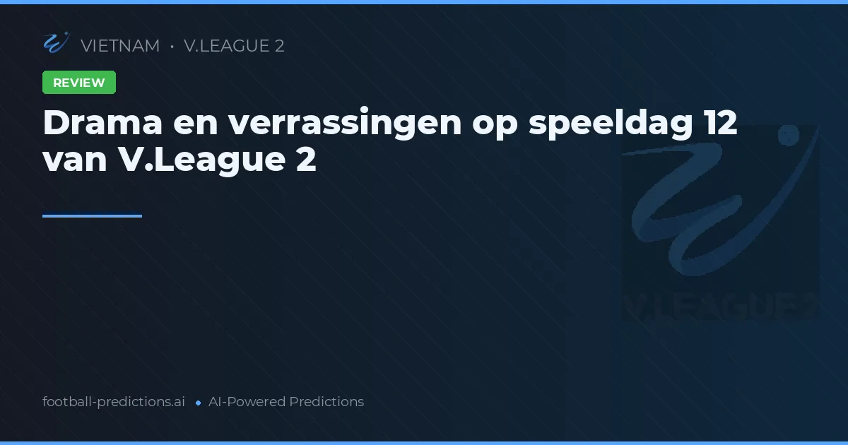Drama en verrassingen op speeldag 12 van V.League 2