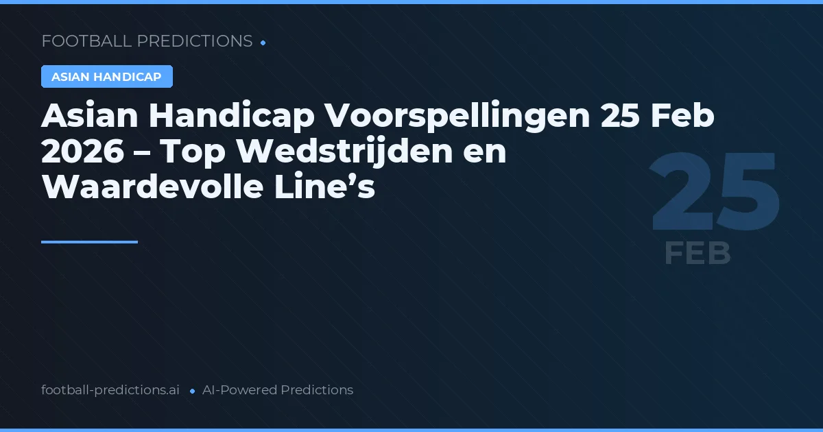 Asian Handicap Voorspellingen 25 Feb 2026 – Top Wedstrijden en Waardevolle Line’s