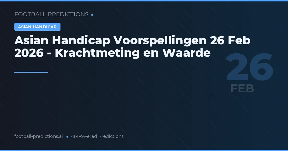 Asian Handicap Voorspellingen 26 Feb 2026 - Krachtmeting en Waarde