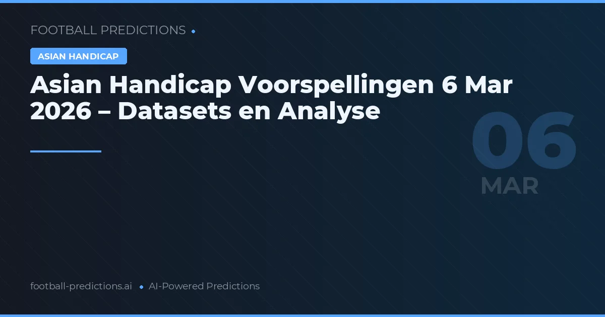 Asian Handicap Voorspellingen 6 Mar 2026 – Datasets en Analyse