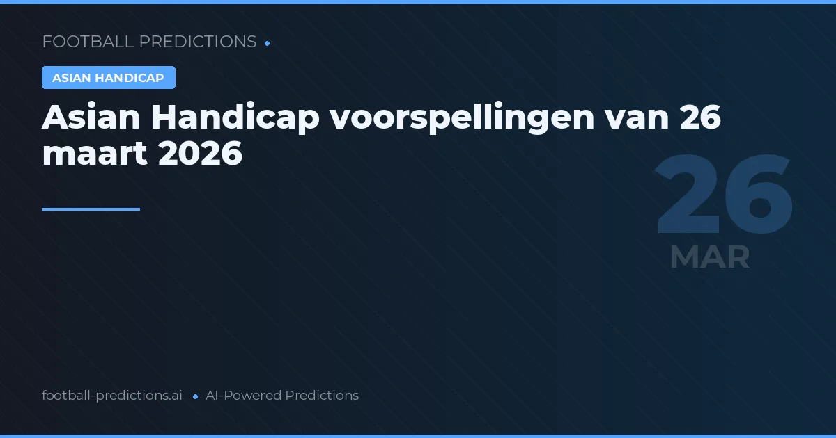 Asian Handicap voorspellingen van 26 maart 2026