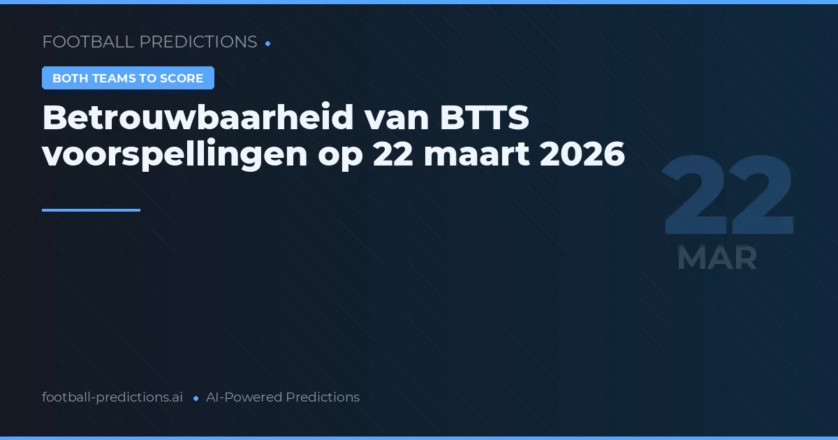 Betrouwbaarheid van BTTS voorspellingen op 22 maart 2026
