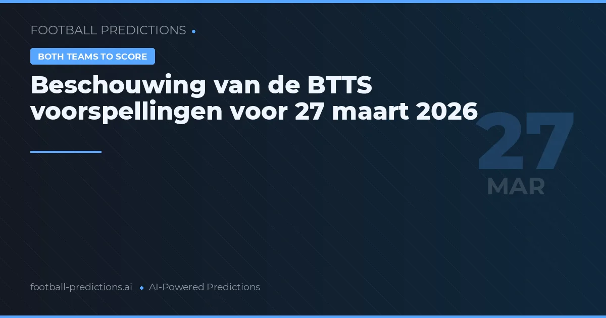 Beschouwing van de BTTS voorspellingen voor 27 maart 2026