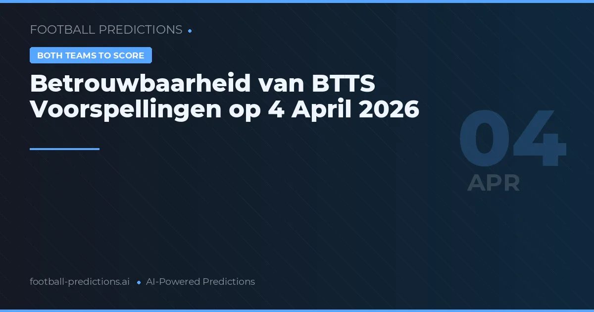 Betrouwbaarheid van BTTS Voorspellingen op 4 April 2026