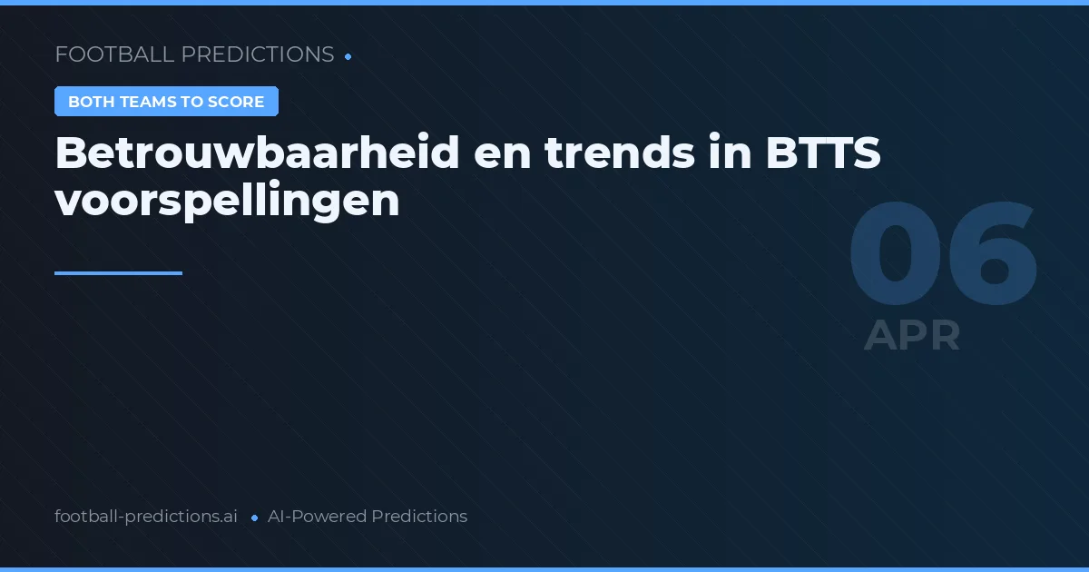 Betrouwbaarheid en trends in BTTS voorspellingen