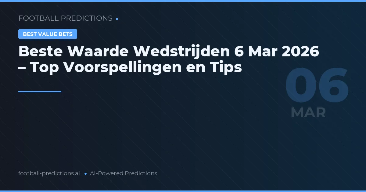 Beste Waarde Wedstrijden 6 Mar 2026 – Top Voorspellingen en Tips