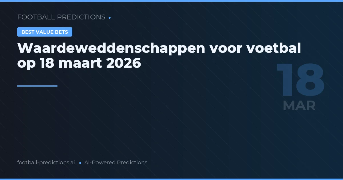 Waardeweddenschappen voor voetbal op 18 maart 2026