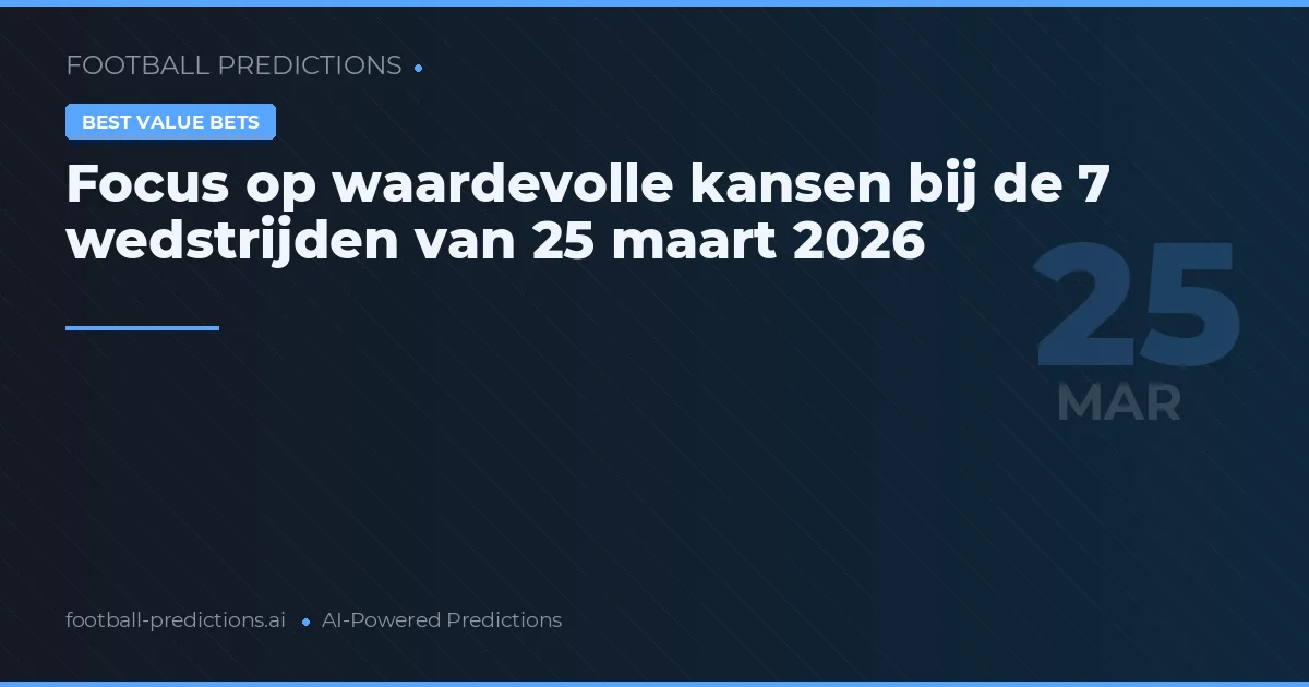 Focus op waardevolle kansen bij de 7 wedstrijden van 25 maart 2026