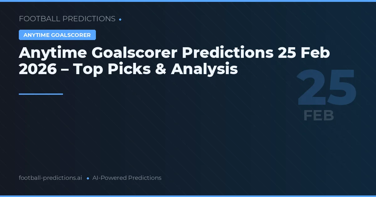 Anytime Goalscorer Predictions 25 Feb 2026 – Top Picks & Analysis