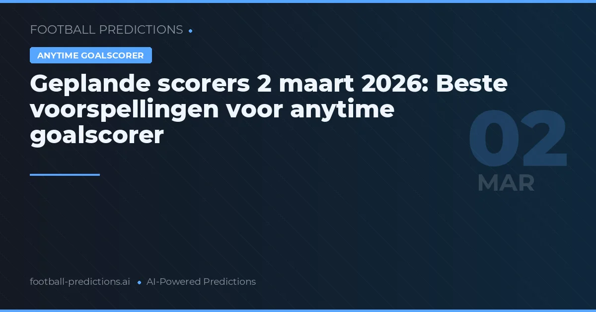 Geplande scorers 2 maart 2026: Beste voorspellingen voor anytime goalscorer