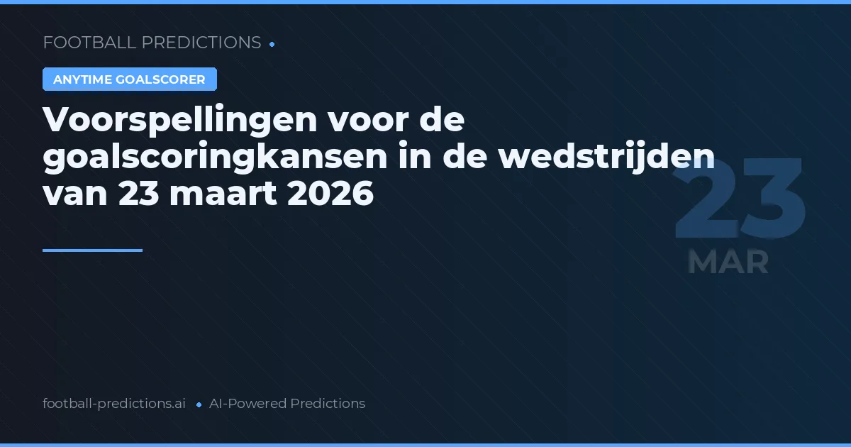 Voorspellingen voor de goalscoringkansen in de wedstrijden van 23 maart 2026