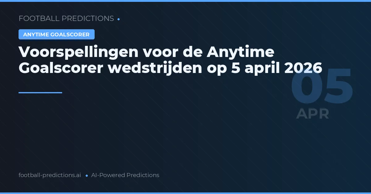 Voorspellingen voor de Anytime Goalscorer wedstrijden op 5 april 2026