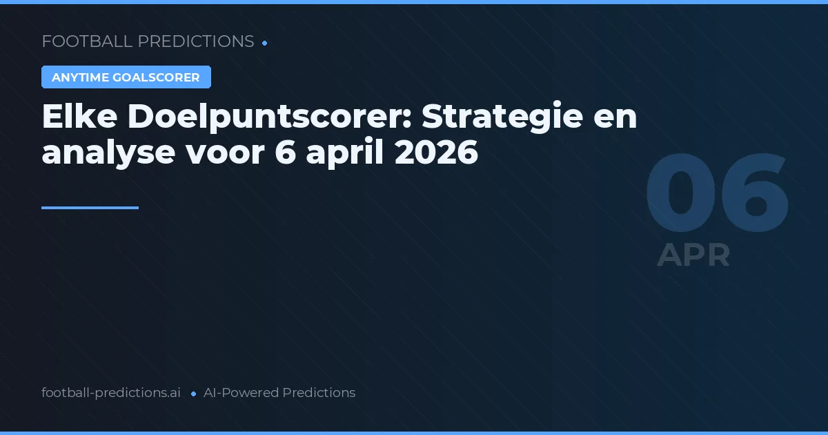 Elke Doelpuntscorer: Strategie en analyse voor 6 april 2026