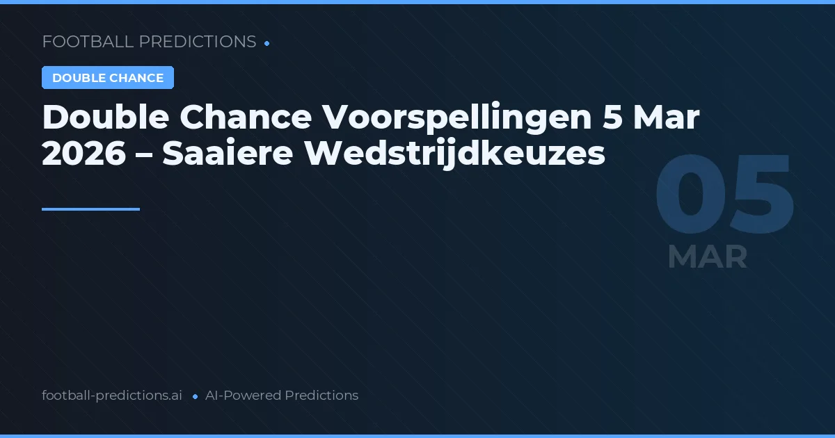 Double Chance Voorspellingen 5 Mar 2026 – Saaiere Wedstrijdkeuzes