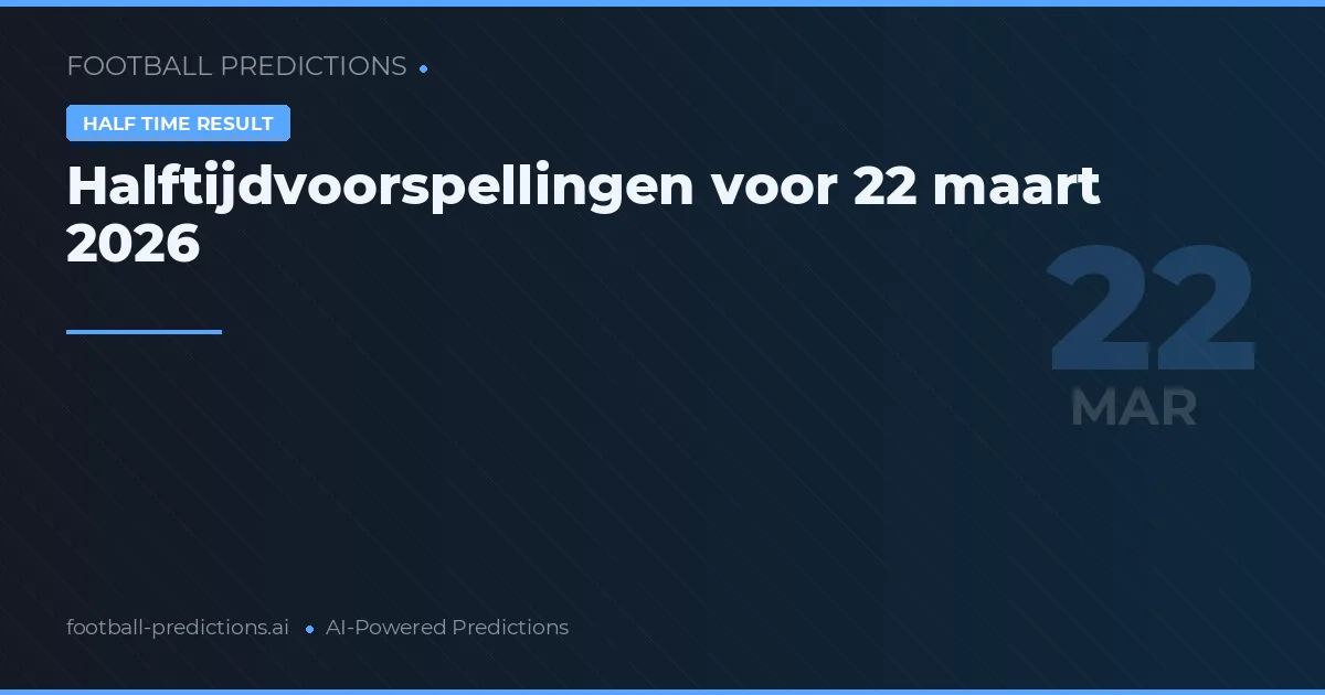 Halftijdvoorspellingen voor 22 maart 2026