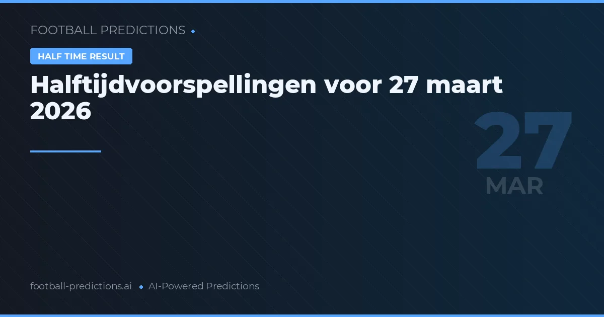 Halftijdvoorspellingen voor 27 maart 2026