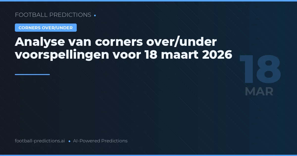 Analyse van corners over/under voorspellingen voor 18 maart 2026