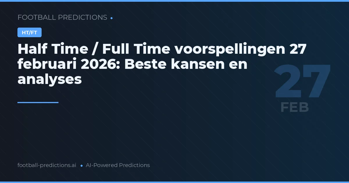 Half Time / Full Time voorspellingen 27 februari 2026: Beste kansen en analyses