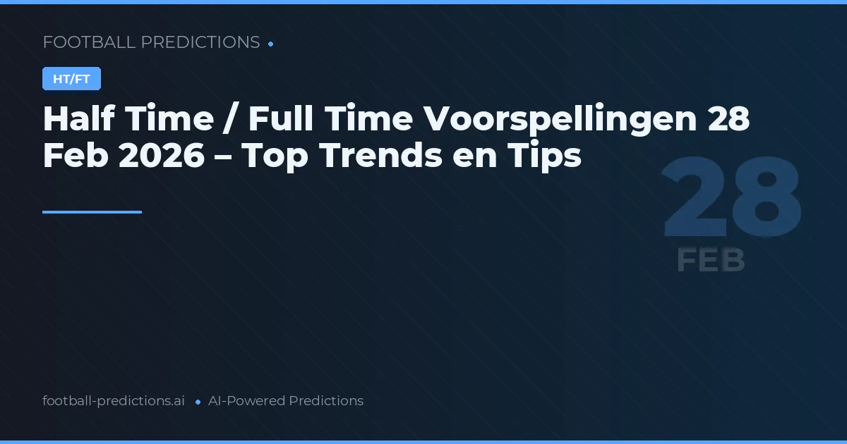 Half Time / Full Time Voorspellingen 28 Feb 2026 – Top Trends en Tips