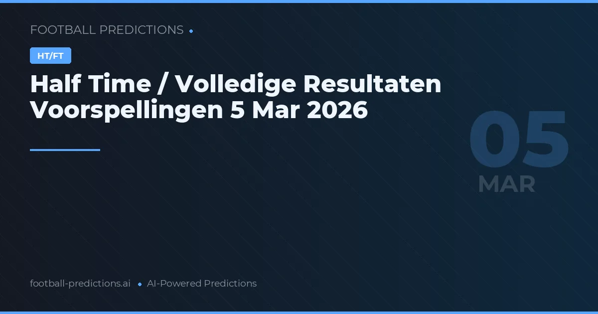 Half Time / Volledige Resultaten Voorspellingen 5 Mar 2026