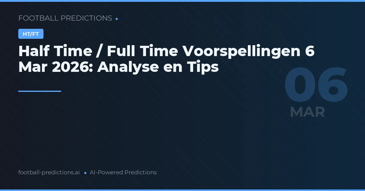 Half Time / Full Time Voorspellingen 6 Mar 2026: Analyse en Tips