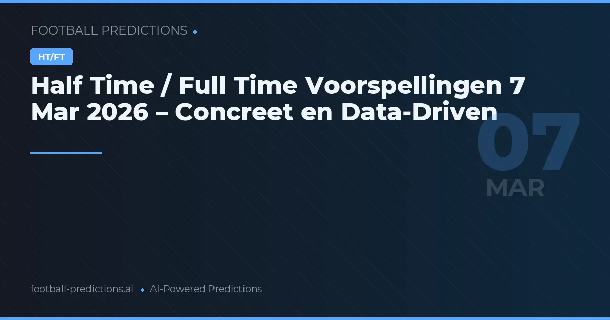 Half Time / Full Time Voorspellingen 7 Mar 2026 – Concreet en Data-Driven