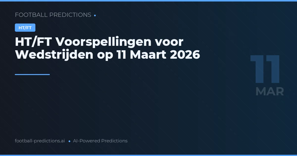 HT/FT Voorspellingen voor Wedstrijden op 11 Maart 2026