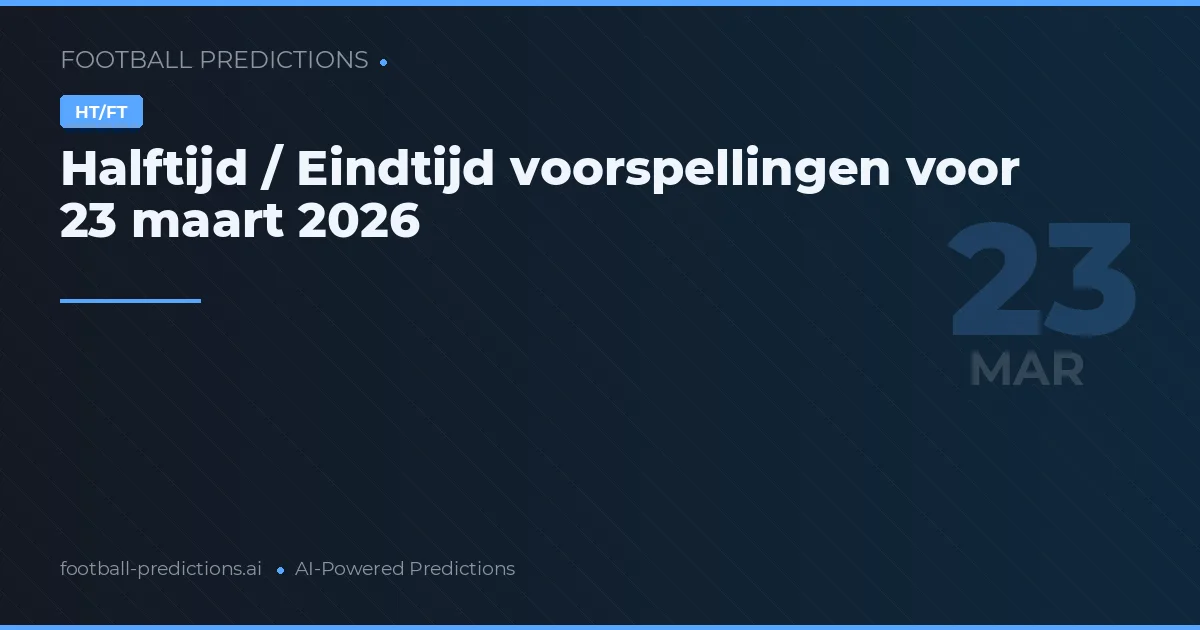 Halftijd / Eindtijd voorspellingen voor 23 maart 2026