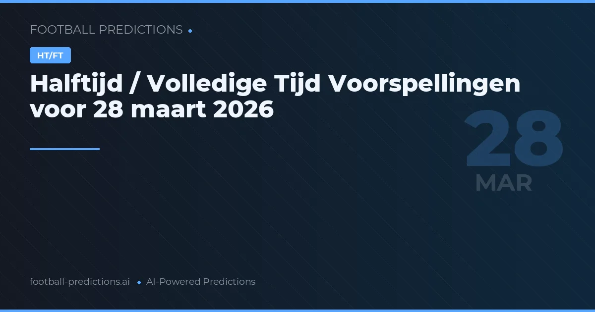 Halftijd / Volledige Tijd Voorspellingen voor 28 maart 2026