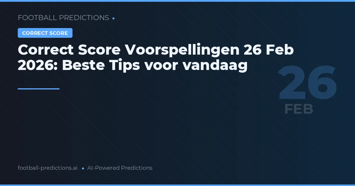 Correct Score Voorspellingen 26 Feb 2026: Beste Tips voor vandaag