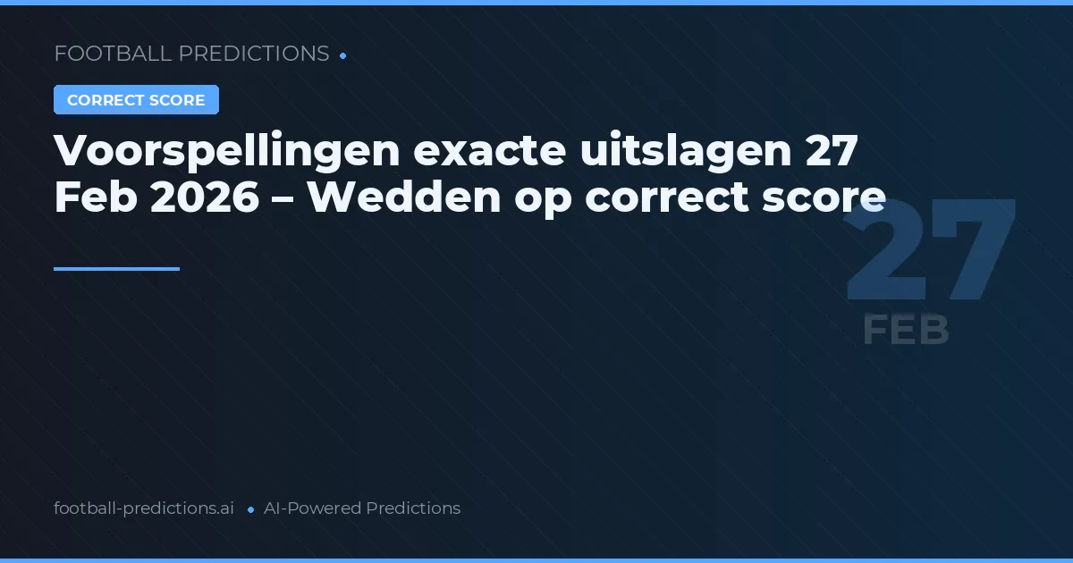 Voorspellingen exacte uitslagen 27 Feb 2026 – Wedden op correct score