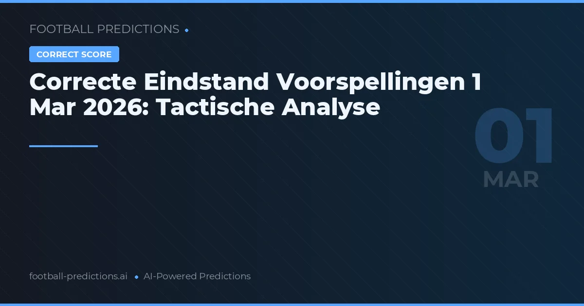 Correcte Eindstand Voorspellingen 1 Mar 2026: Tactische Analyse