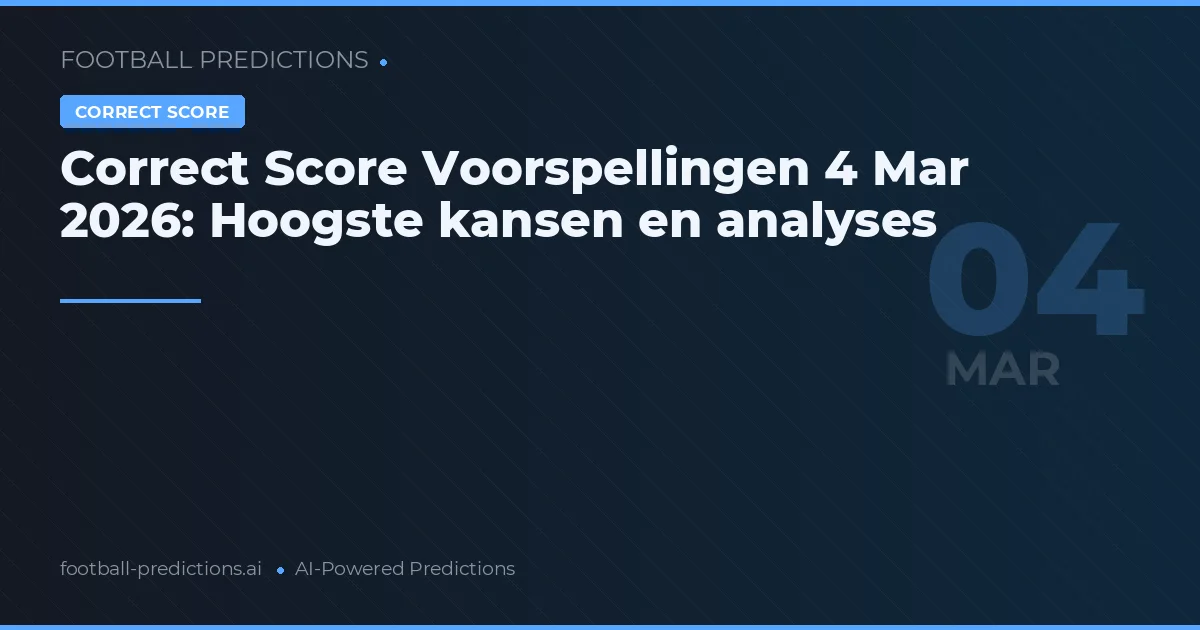 Correct Score Voorspellingen 4 Mar 2026: Hoogste kansen en analyses