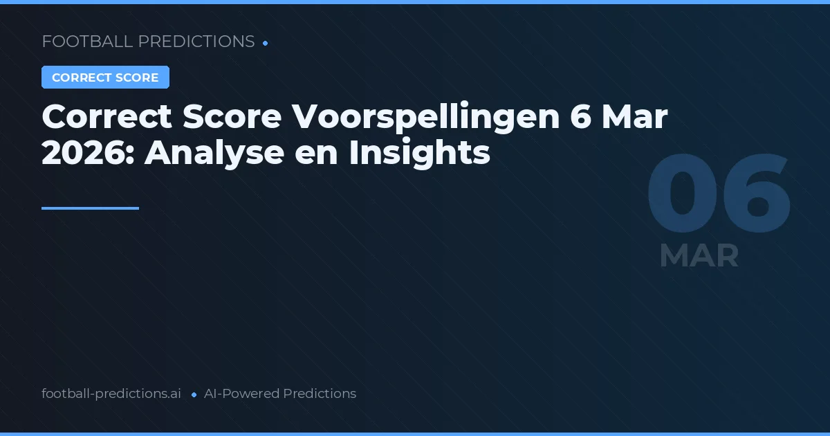 Correct Score Voorspellingen 6 Mar 2026: Analyse en Insights
