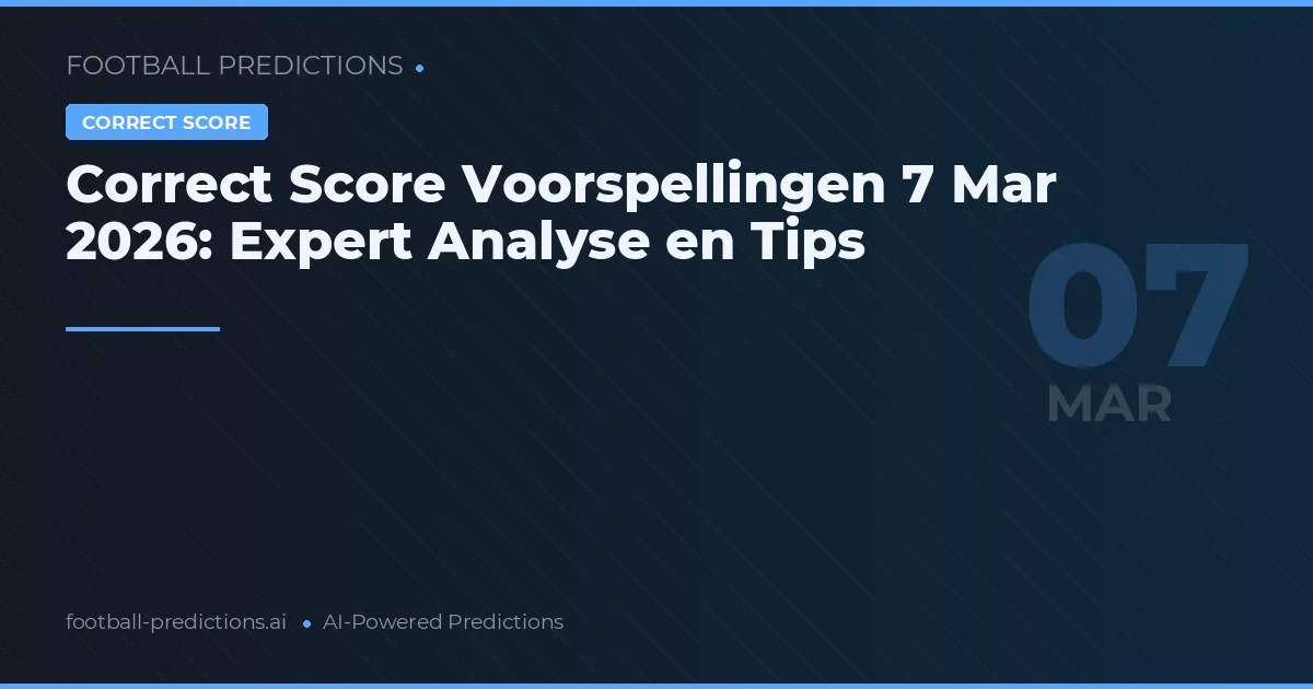 Correct Score Voorspellingen 7 Mar 2026: Expert Analyse en Tips