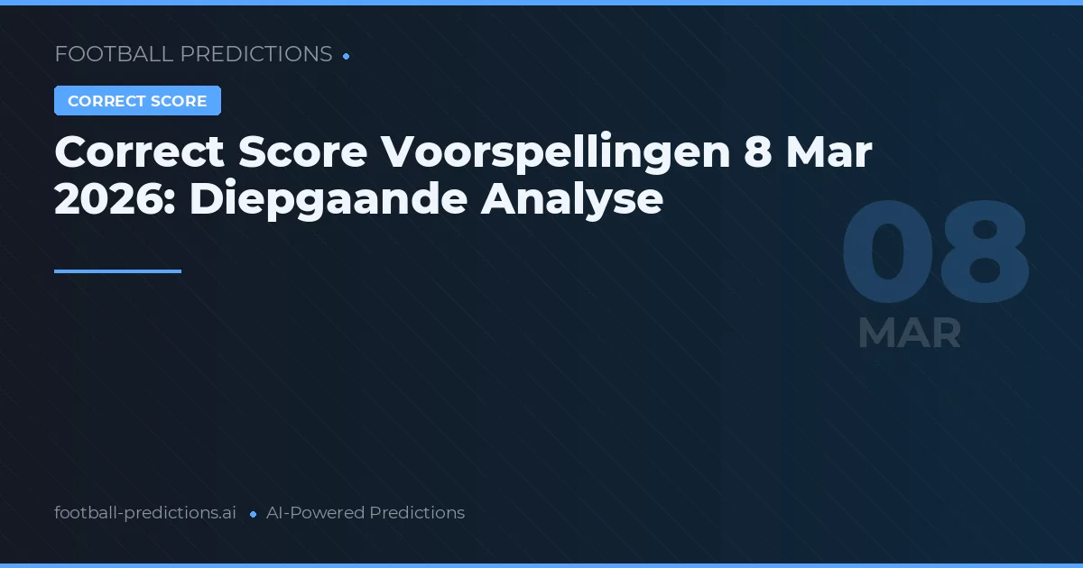 Correct Score Voorspellingen 8 Mar 2026: Diepgaande Analyse