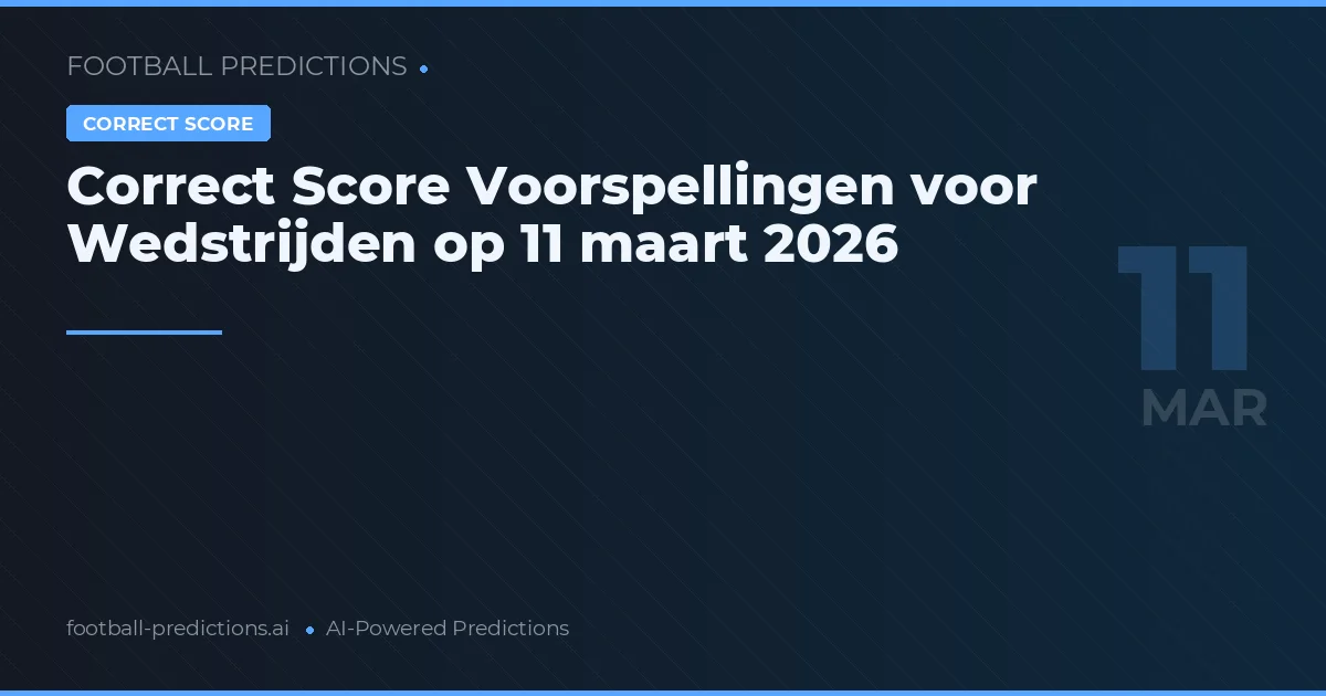 Correct Score Voorspellingen voor Wedstrijden op 11 maart 2026
