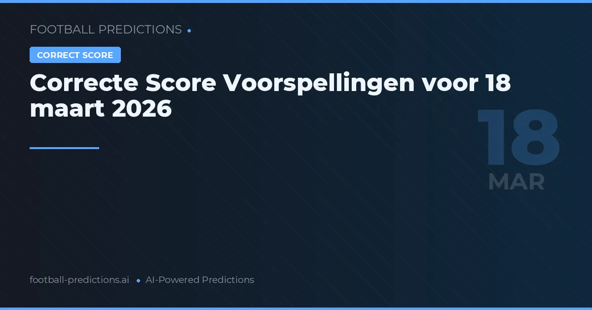 Correcte Score Voorspellingen voor 18 maart 2026