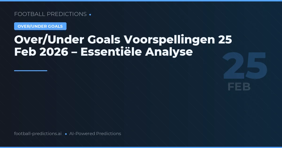 Over/Under Goals Voorspellingen 25 Feb 2026 – Essentiële Analyse