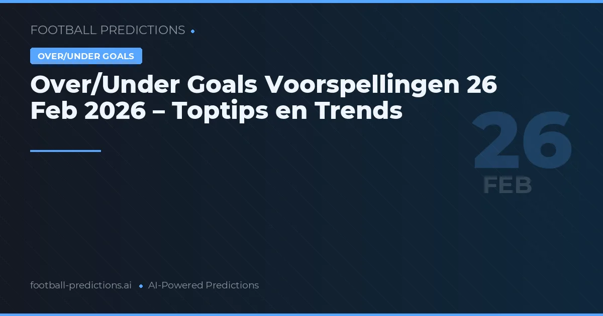 Over/Under Goals Voorspellingen 26 Feb 2026 – Toptips en Trends
