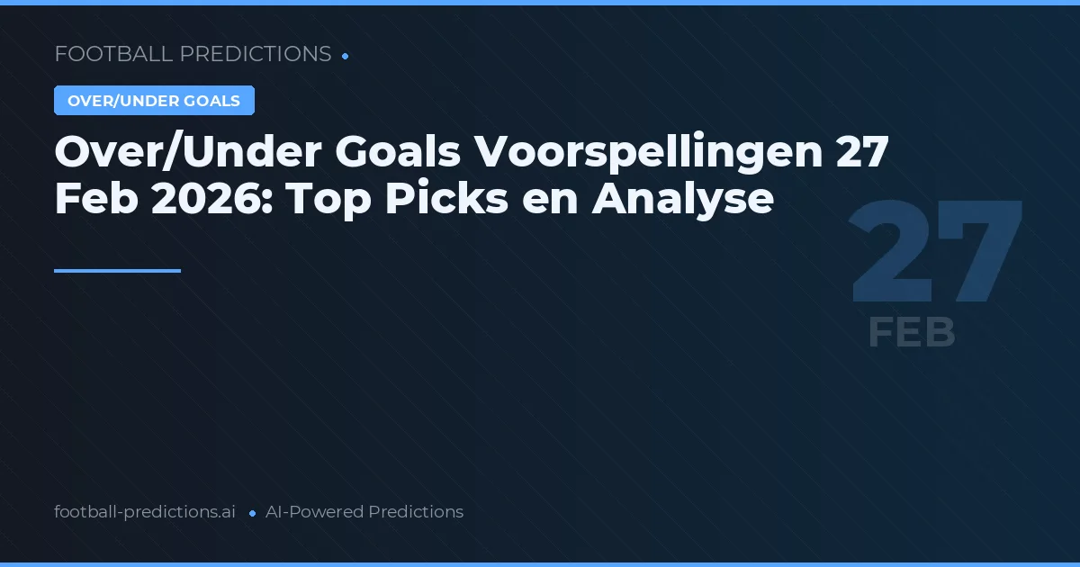 Over/Under Goals Voorspellingen 27 februari 2026: Top Picks en Analyse