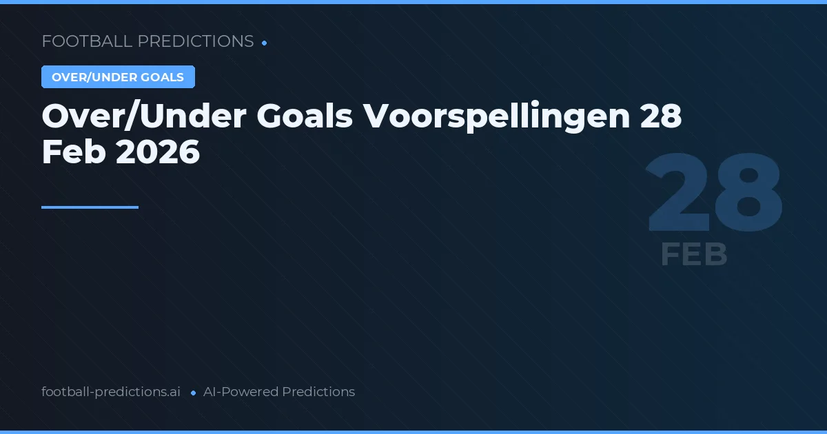 Over/Under Goals Voorspellingen 28 Feb 2026
