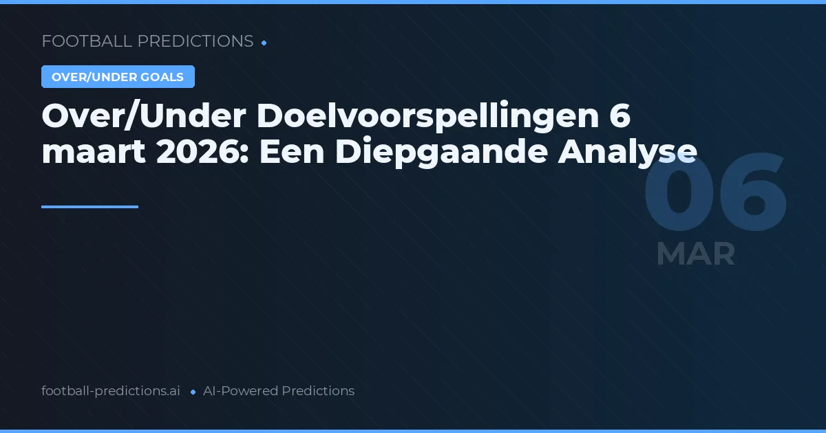 Over/Under Doelvoorspellingen 6 maart 2026: Een Diepgaande Analyse