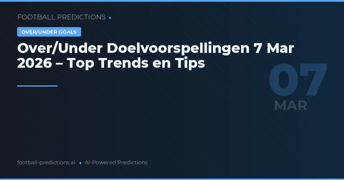 Over/Under Doelvoorspellingen 7 Mar 2026 – Top Trends en Tips